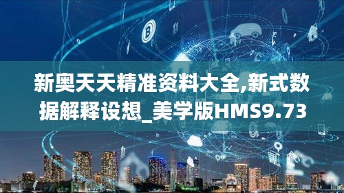 新奥天天精准资料大全,新式数据解释设想_美学版HMS9.73