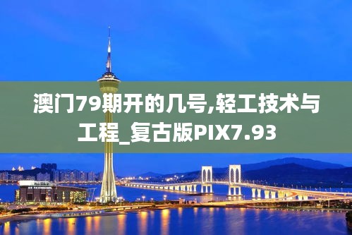 澳门79期开的几号,轻工技术与工程_复古版PIX7.93