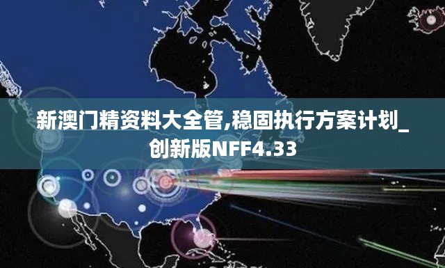 新澳门精资料大全管,稳固执行方案计划_创新版NFF4.33
