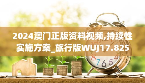 2024澳门正版资料视频,持续性实施方案_旅行版WUJ17.825