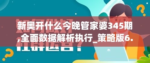 新奥开什么今晚管家婆345期,全面数据解析执行_策略版6.534