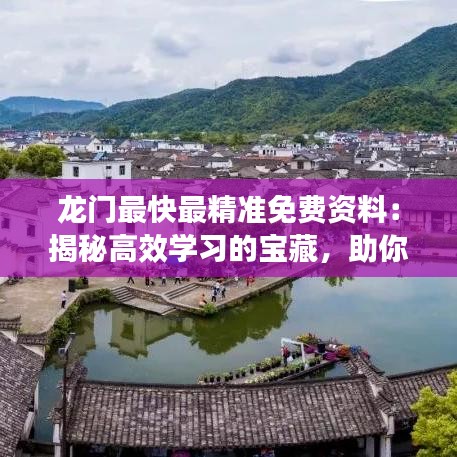 龙门最快最精准免费资料：揭秘高效学习的宝藏，助你轻松掌握核心知识