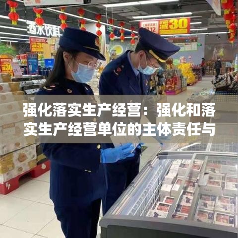 强化落实生产经营：强化和落实生产经营单位的主体责任与责任 