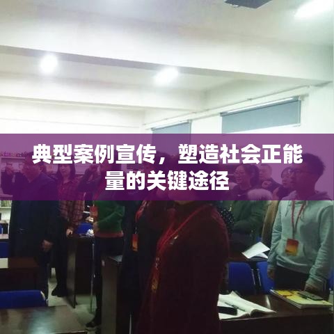典型案例宣传，塑造社会正能量的关键途径