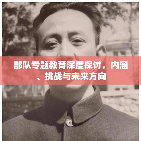 部队专题教育深度探讨，内涵、挑战与未来方向