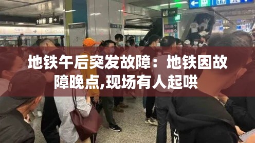 地铁午后突发故障：地铁因故障晚点,现场有人起哄 