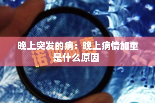 晚上突发的病：晚上病情加重是什么原因 