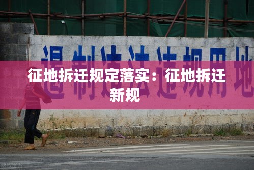 征地拆迁规定落实：征地拆迁新规 