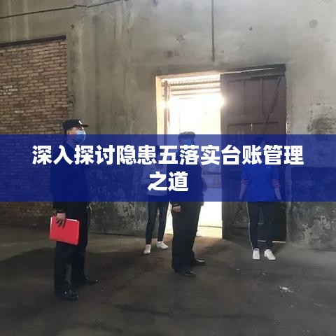 深入探讨隐患五落实台账管理之道