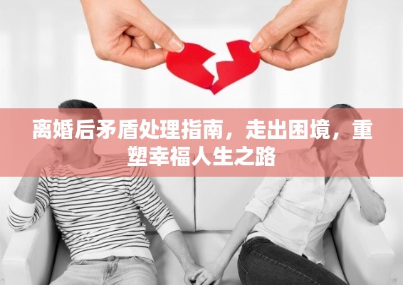 离婚后矛盾处理指南，走出困境，重塑幸福人生之路