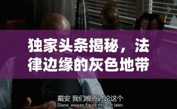 独家头条揭秘，法律边缘的灰色地带，免费观看全攻略！