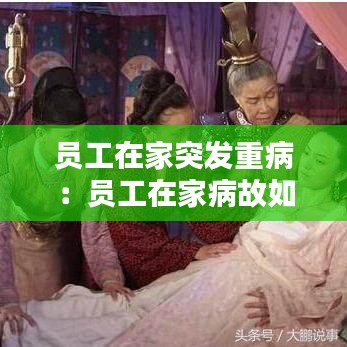 员工在家突发重病：员工在家病故如何赔偿 