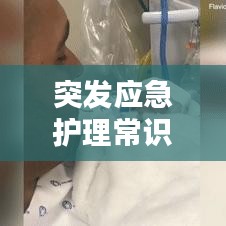 突发应急护理常识大揭秘，关键时刻保护生命安全！