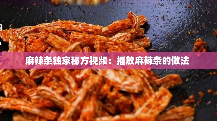 麻辣条独家秘方视频：播放麻辣条的做法 