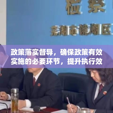 政策落实督导，确保政策有效实施的必要环节，提升执行效能的关键所在