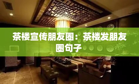 茶楼宣传朋友圈：茶楼发朋友圈句子 