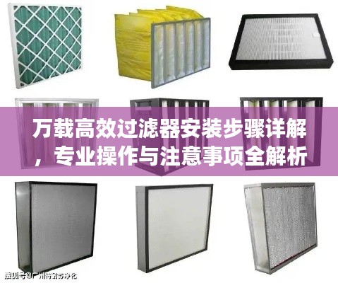 万载高效过滤器安装步骤详解，专业操作与注意事项全解析
