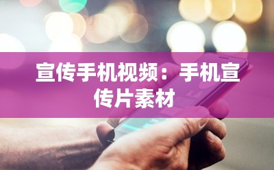 宣传手机视频：手机宣传片素材 