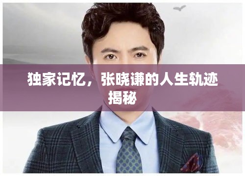 独家记忆，张晓谦的人生轨迹揭秘