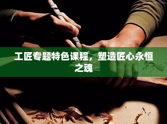 工匠专题特色课程，塑造匠心永恒之魂