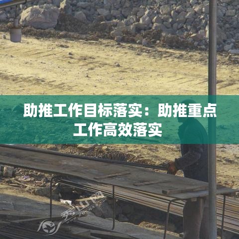 助推工作目标落实：助推重点工作高效落实 