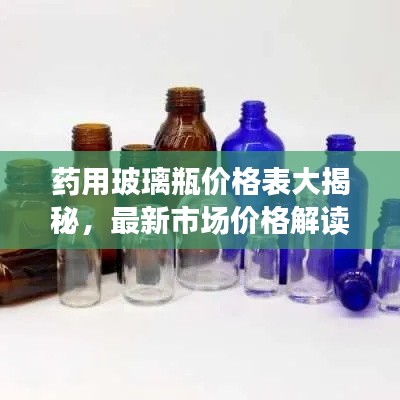 药用玻璃瓶价格表大揭秘，最新市场价格解读与购买须知