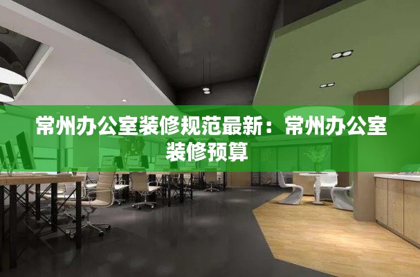 常州办公室装修规范最新：常州办公室装修预算 