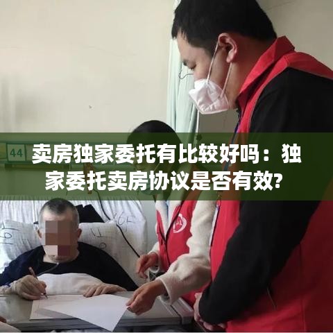 卖房独家委托有比较好吗：独家委托卖房协议是否有效? 