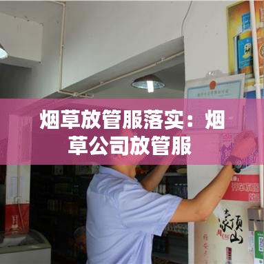 烟草放管服落实：烟草公司放管服 