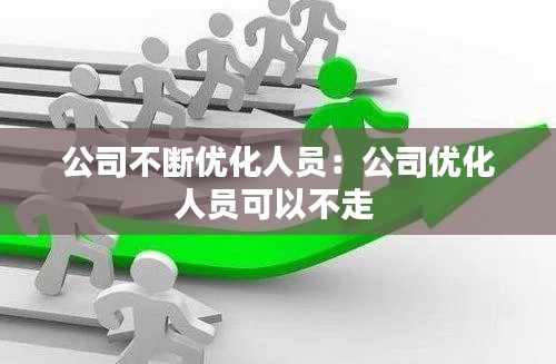 公司不断优化人员：公司优化人员可以不走 