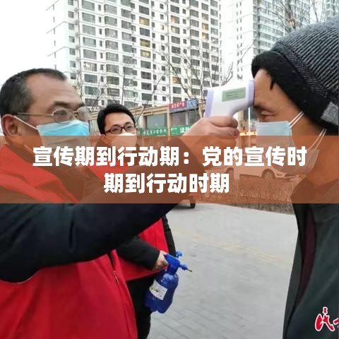 宣传期到行动期：党的宣传时期到行动时期 