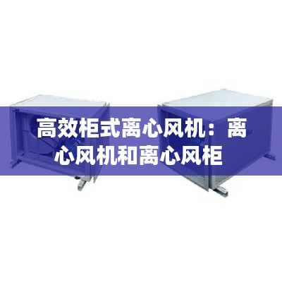 高效柜式离心风机：离心风机和离心风柜 