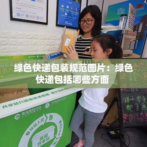 绿色快递包装规范图片：绿色快递包括哪些方面 