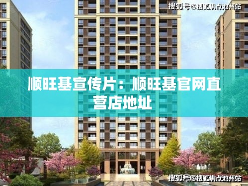 顺旺基宣传片：顺旺基官网直营店地址 