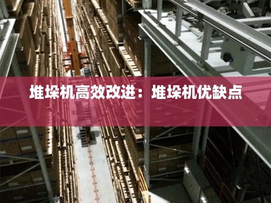 堆垛机高效改进：堆垛机优缺点 