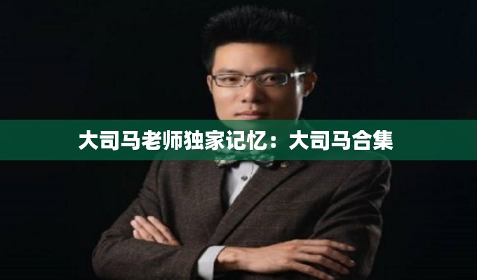 大司马老师独家记忆：大司马合集 