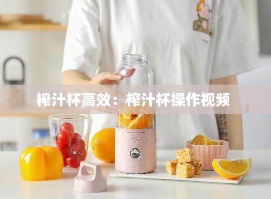 榨汁杯高效：榨汁杯操作视频 
