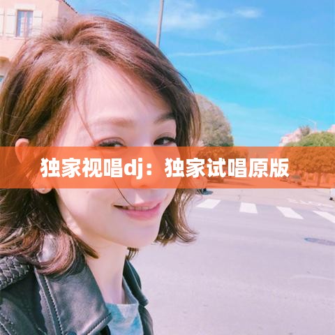 独家视唱dj：独家试唱原版 