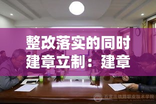 整改落实的同时建章立制：建章立制抓实整改 