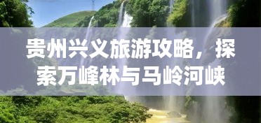 贵州兴义旅游攻略，探索万峰林与马岭河峡谷的探秘之旅