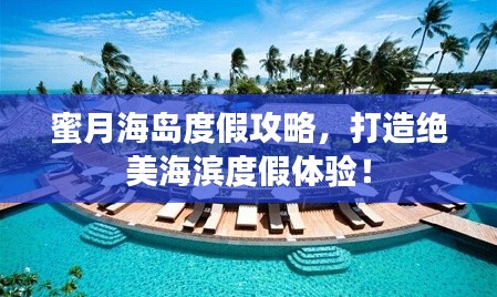 蜜月海岛度假攻略，打造绝美海滨度假体验！