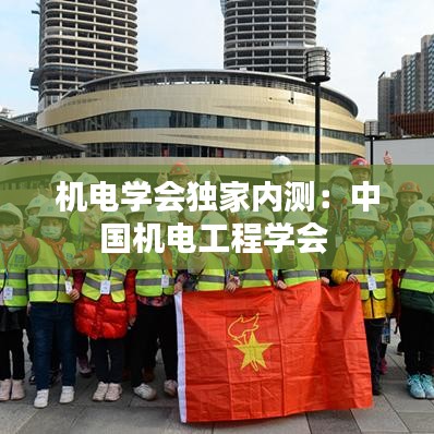 机电学会独家内测：中国机电工程学会 