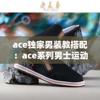 ace独家男装教搭配：ace系列男士运动鞋 