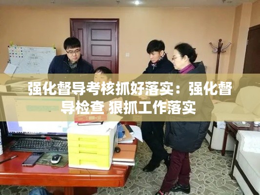 强化督导考核抓好落实：强化督导检查 狠抓工作落实 
