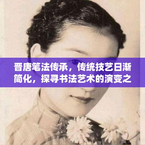 晋唐笔法传承，传统技艺日渐简化，探寻书法艺术的演变之路