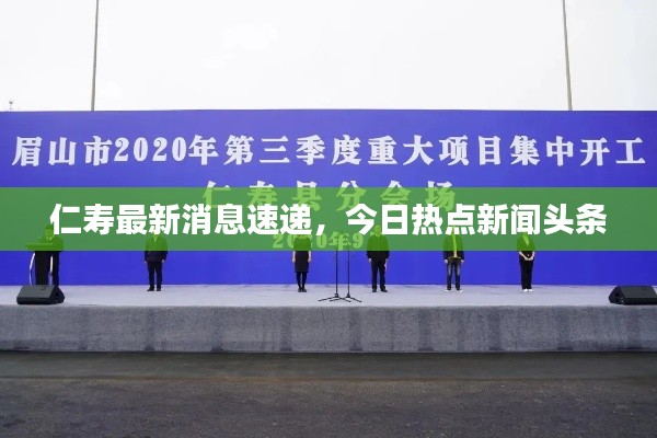 仁寿最新消息速递，今日热点新闻头条