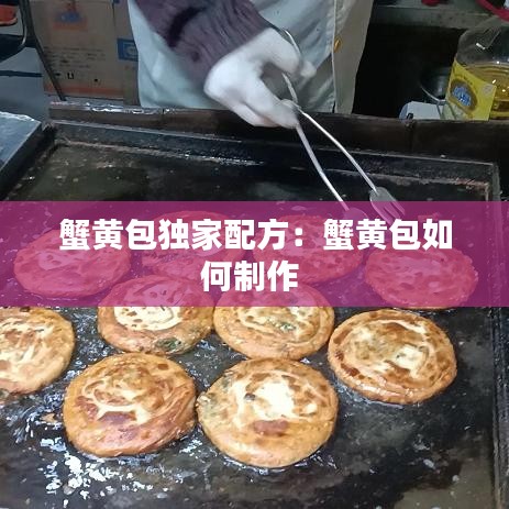 蟹黄包独家配方：蟹黄包如何制作 