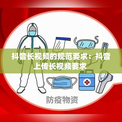 抖音长视频的规范要求：抖音上传长视频要求 