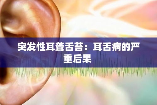 突发性耳聋舌苔：耳舌病的严重后果 