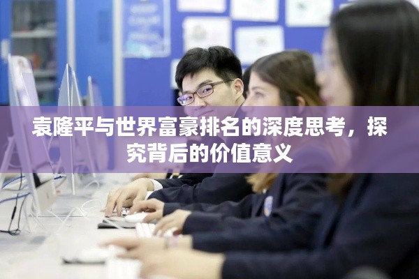 袁隆平与世界富豪排名的深度思考，探究背后的价值意义